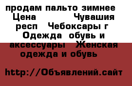 продам пальто зимнее › Цена ­ 2 000 - Чувашия респ., Чебоксары г. Одежда, обувь и аксессуары » Женская одежда и обувь   